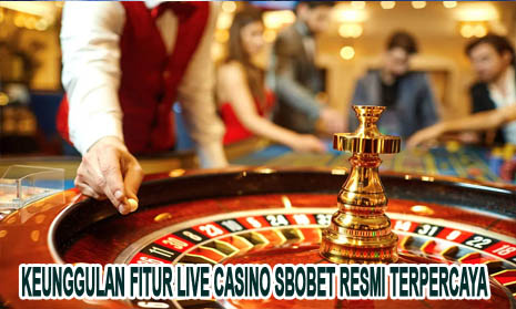 Keunggulan Fitur Live Casino Sbobet Resmi Terpercaya